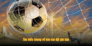 Tìm hiểu chung về kèo hai đội ghi bàn