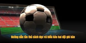 Hướng dẫn tân thủ cách đọc và hiểu kèo hai đội ghi bàn