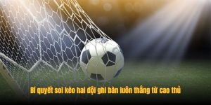 Bí quyết soi kèo hai đội ghi bàn luôn thắng từ cao thủ