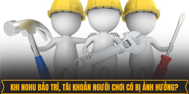 Khi NOHU bảo trì, tài khoản người chơi có bị ảnh hưởng? Khi NOHU bảo trì, tài khoản người chơi có bị ảnh hưởng?