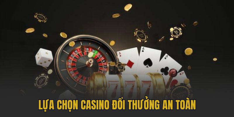 Lựa chọn một casino đổi thưởng an toàn là ưu tiên hàng đầu