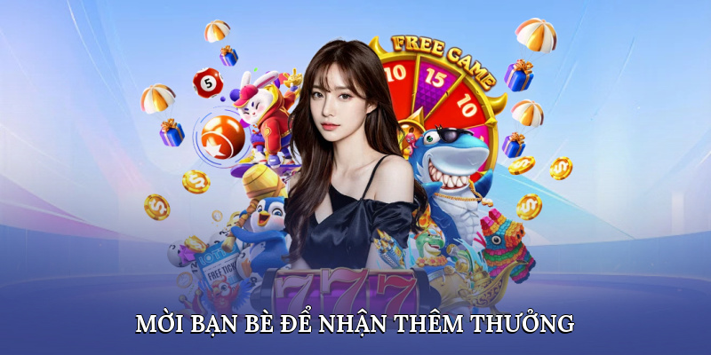 Mời bạn bè để nhận thêm thưởng