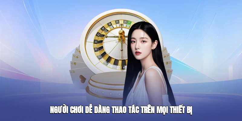 Người chơi dễ dàng thao tác trên mọi thiết bị