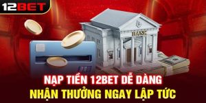 Những bước cần làm trước khi tham gia nạp tiền 12bet Những bước cần làm trước khi tham gia nạp tiền 12bet