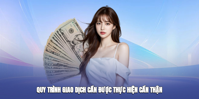 Quy trình giao dịch cần được thực hiện cẩn thận