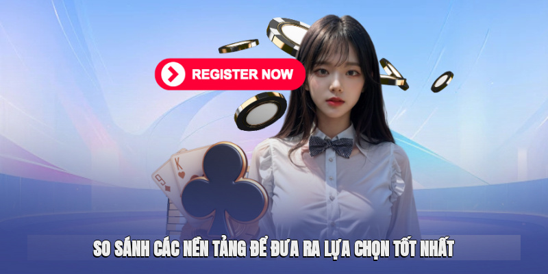 So sánh các nền tảng để đưa ra lựa chọn tốt nhất