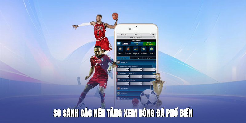 So sánh các nền tảng xem bóng đá phổ biến So sánh các nền tảng xem bóng đá phổ biến