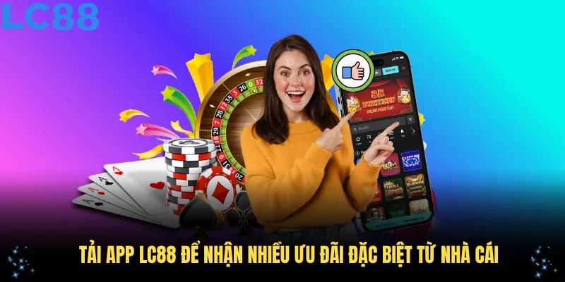 Tải app lc88 để nhận nhiều ưu đãi đặc biệt từ nhà cái