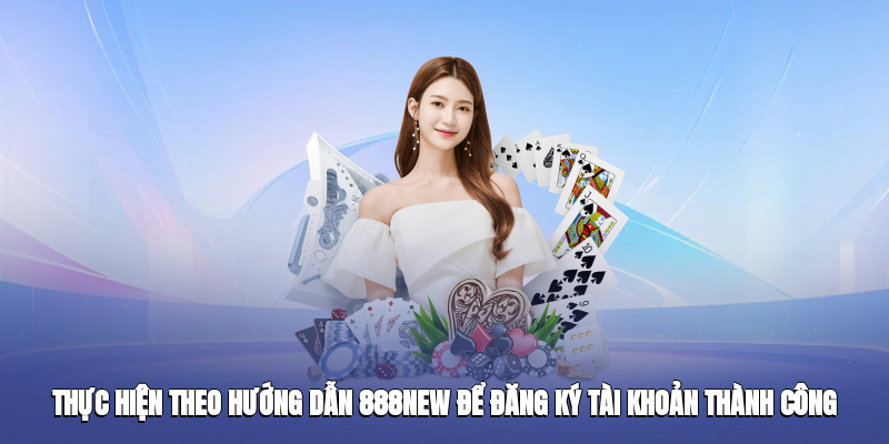 Thực hiện theo hướng dẫn 888new để đăng ký tài khoản thành công