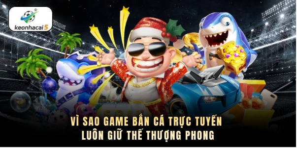 Vì sao game bắn cá trực tuyến luôn giữ thế thượng phong