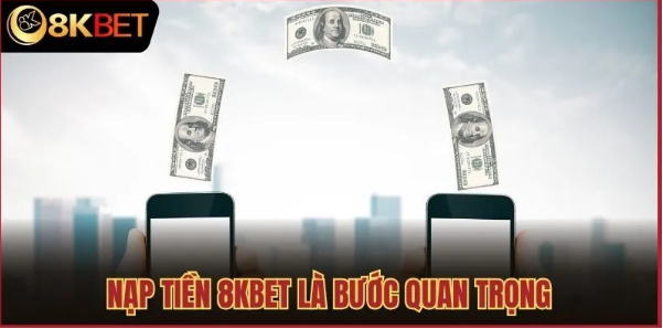 Lợi ích khi nạp tiền tại 8kbet