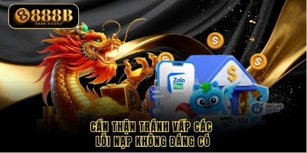 Cẩn thận tránh vấp các lỗi nạp không đáng có