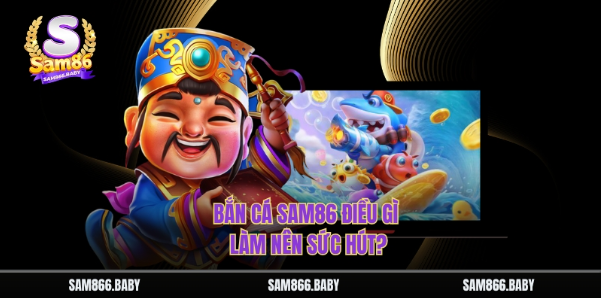 Bắn cá Sam86 điều gì làm nên sức hút? Bắn cá Sam86 điều gì làm nên sức hút?