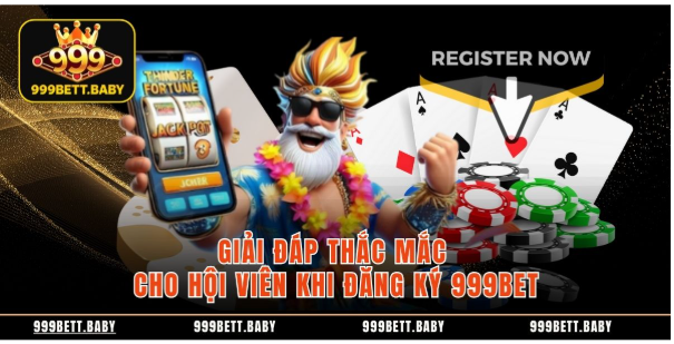 Giải đáp thắc mắc cho hội viên khi đăng ký 999BET