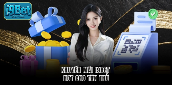 Khuyến mãi I9BET hot cho tân thủ Khuyến mãi I9BET hot cho tân thủ