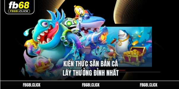 Kiến thức săn bắn cá lấy thưởng đỉnh nhất Kiến thức săn bắn cá lấy thưởng đỉnh nhất