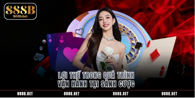 Lợi thế trong quá trình vận hành tại sảnh cược. Lợi thế trong quá trình vận hành tại sảnh cược.