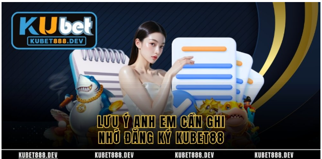Lưu ý anh em cần ghi nhớ đăng ký Kubet88 