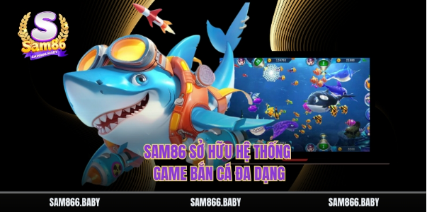 Sam86 sở hữu hệ thống game bắn cá đa dạng Sam86 sở hữu hệ thống game bắn cá đa dạng
