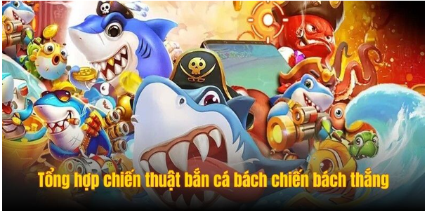 Tổng hợp chiến thuật bắn cá bách chiến bách thắng từ cao thủ Tổng hợp chiến thuật bắn cá bách chiến bách thắng từ cao thủ
