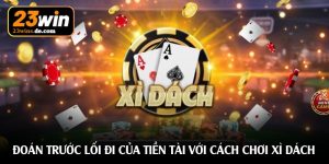 Đoán trước lối đi của tiền tài với cách chơi xì dách