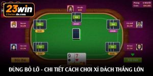 Đừng bỏ lỡ - Chi tiết cách chơi xì dách thắng lớn