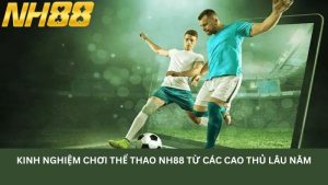 Kinh nghiệm chơi thể thao NH88 từ các cao thủ lâu năm