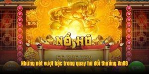 Những nét vượt bậc trong quay hũ đổi thưởng Vn88 Những nét vượt bậc trong quay hũ đổi thưởng Vn88