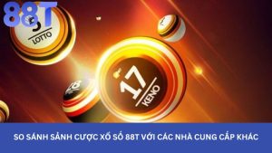 So sánh sảnh cược xổ số 88t với các nhà cung cấp khác