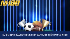 Sự ổn định của hệ thống chơi đặt cược thể thao tại NH88