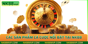 Các sản phẩm cá cược nổi bật tại NK88
