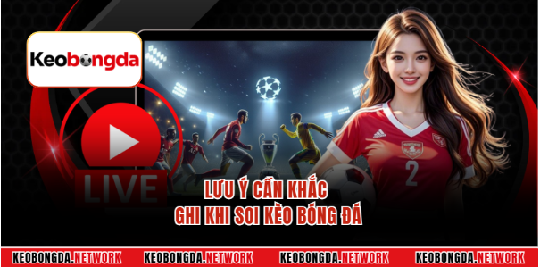 Lưu ý cần khắc ghi khi soi kèo bóng đá Lưu ý cần khắc ghi khi soi kèo bóng đá