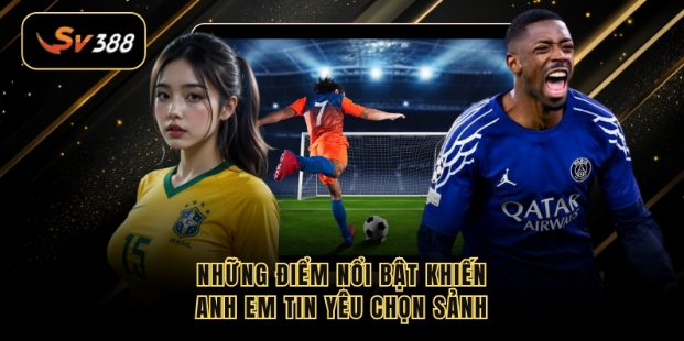 Những điểm nổi bật khiến anh em tin yêu chọn sảnh 