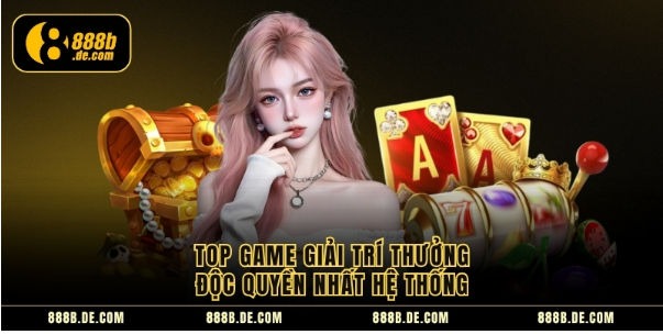 Top game giải trí thưởng độc quyền nhất hệ thống 