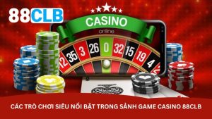Các trò chơi siêu nổi bật trong sảnh game casino 88CLB