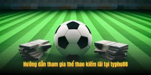 Hướng dẫn tham gia thể thao kiếm lãi tại typhu88 Hướng dẫn tham gia thể thao kiếm lãi tại typhu88