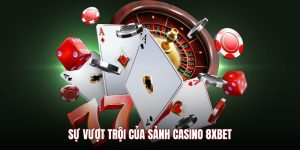Sự vượt trội của sảnh casino 8XBET
