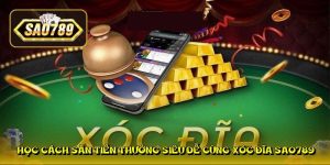 Học cách săn tiền thưởng siêu dễ cùng xóc đĩa sao789 Học cách săn tiền thưởng siêu dễ cùng xóc đĩa sao789