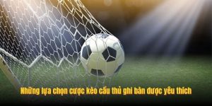 Những lựa chọn cược kèo cầu thủ ghi bàn được yêu thích