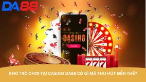 Kho trò chơi tại Casino DA88 có gì mà thu hút đến thế? Kho trò chơi tại Casino DA88 có gì mà thu hút đến thế?