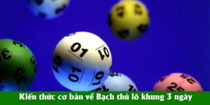Kiến thức cơ bản về Bạch thủ lô khung 3 ngày Kiến thức cơ bản về Bạch thủ lô khung 3 ngày