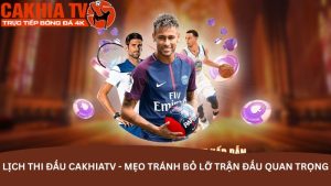 Lịch thi đấu CakhiaTV - Mẹo tránh bỏ lỡ trận đấu quan trọng