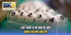 Luật chơi lô đề BK8 dễ hiểu dành cho mọi anh em Luật chơi lô đề BK8 dễ hiểu dành cho mọi anh em