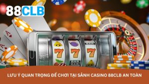 Lưu ý quan trọng để chơi tại sảnh Casino 88CLB an toàn