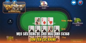 Mẹo siêu hạng để chơi mậu binh sv368, gom tiền cực khủng Mẹo siêu hạng để chơi mậu binh sv368, gom tiền cực khủng