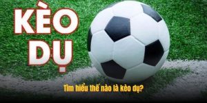 Tìm hiểu thế nào là kèo dụ?