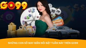 Những con số may mắn nổi bật tuần này trên Go99