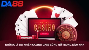 Những lý do khiến Casino DA88 bùng nổ trong năm nay Những lý do khiến Casino DA88 bùng nổ trong năm nay