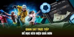 Quan sát trực tiếp để đọc kèo hiệu quả hơn
