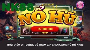 Thời điểm lý tưởng để tham gia chơi game nổ hũ NK88